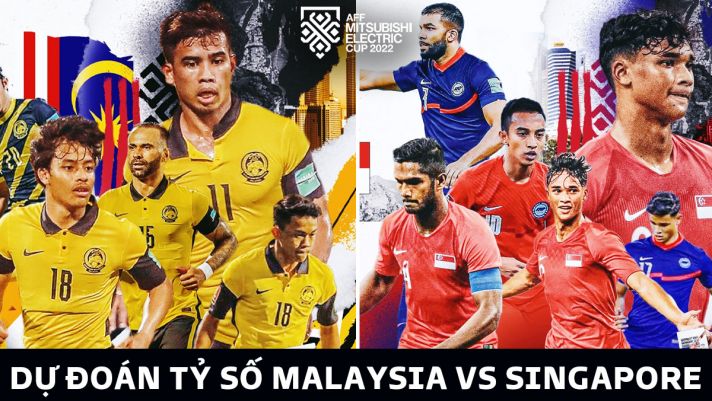 Dự đoán tỷ số Malaysia vs Singapore, bảng B AFF Cup 2022: ĐT Việt Nam nguy cơ mất ngôi đầu BXH