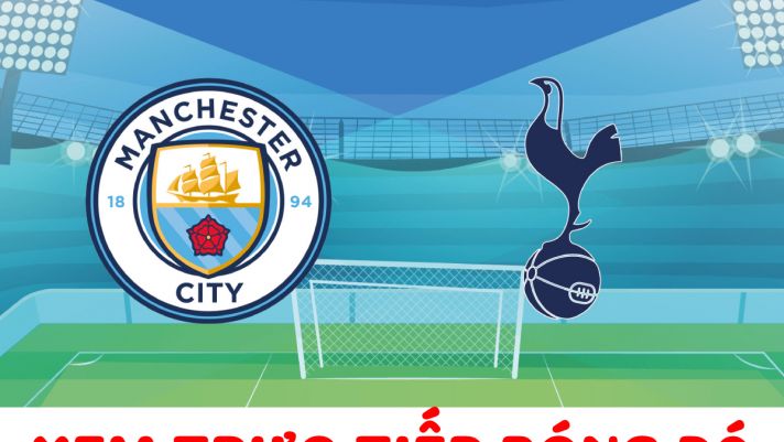 Xem bóng đá trực tuyến Man City vs Tottenham ở đâu, kênh nào? - Link trực tiếp Ngoại hạng Anh