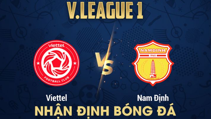 Nhận định bóng đá Viettel vs Nam Định - Vòng 4 V.League 2023: Tiền vệ số 1 ĐT Việt Nam chói sáng?