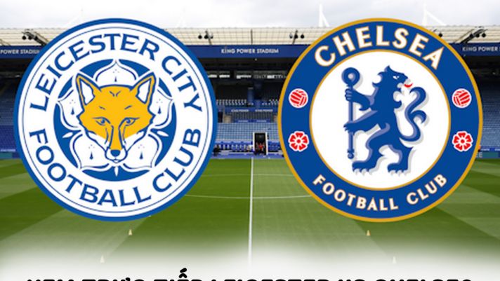 Xem bóng đá trực tuyến Leicester City vs Chelsea ở đâu, kênh nào? - Xem trực tiếp Ngoại hạng Anh 