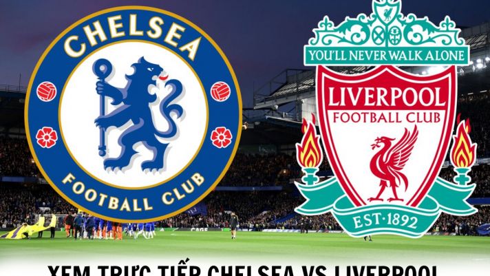Xem bóng đá trực tuyến Chelsea vs Liverpool ở đâu, kênh nào? - Xem trực tiếp Ngoại hạng Anh trên K+