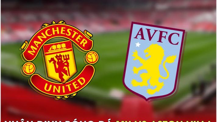 Nhận định bóng đá MU vs Aston Villa - Vòng 34 Ngoại hạng Anh: 'Quỷ đỏ' giành vé dự Champions League?