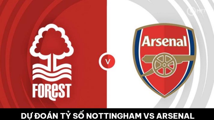 Dự đoán tỷ số Nottingham Forest vs Arsenal - Vòng 37 Ngoại hạng Anh: Pháo Thủ hết hy vọng vô địch?