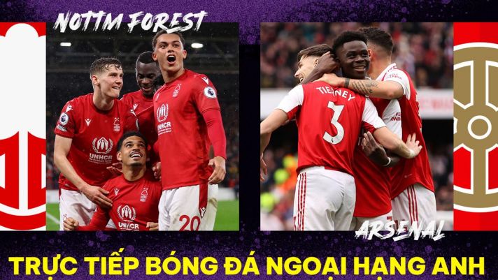 Xem bóng đá trực tuyến Nottingham Forest vs Arsenal ở đâu, kênh nào? Link trực tiếp Ngoại hạng Anh