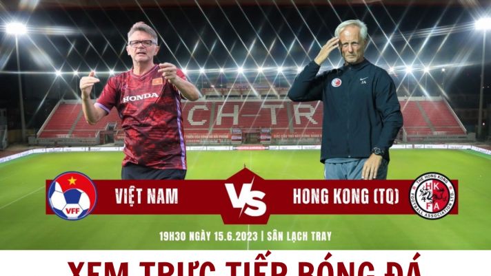 Xem trực tiếp bóng đá ĐT Việt Nam vs Hong Kong ở đâu, kênh nào? - Trực tiếp ĐT Việt Nam trên VTV