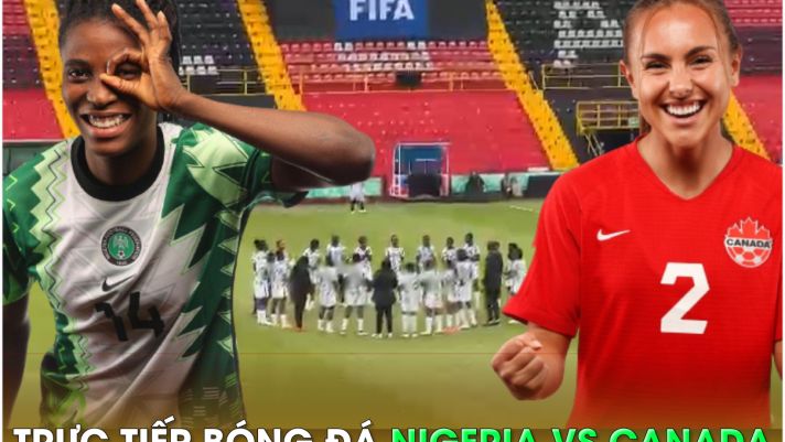 Trực tiếp bóng đá Nigeria vs Canada - World Cup nữ 2023: Dàn sau MU tỏa sáng?; Link xem World Cup nữ