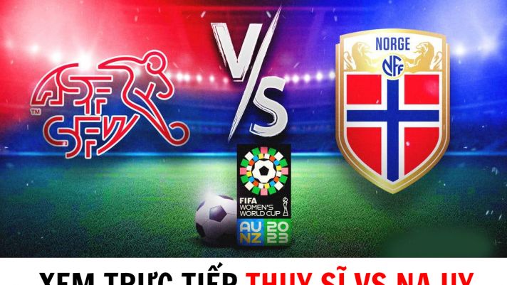 Xem trực tiếp bóng đá Thụy Sĩ vs Na Uy ở đâu, kênh nào?  - Trực tiếp Bảng A World Cup 2023