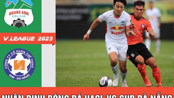 Nhận định bóng đá HAGL vs SHB Đà Nẵng, vòng 16 V.League 2023; Dự đoán tỷ số HAGL đấu với SHB Đà Nẵng