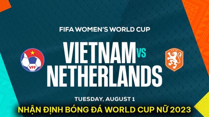 Nhận định bóng đá ĐT nữ Việt Nam vs ĐT nữ Hà Lan - World Cup 2023: Chờ đợi bàn thắng lịch sử