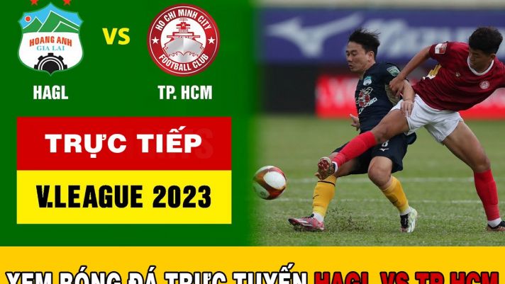 Xem bóng đá trực tuyến HAGL vs TP.HCM - Trực tiếp bóng đá Việt Nam - Lịch thi đấu V.League 2023