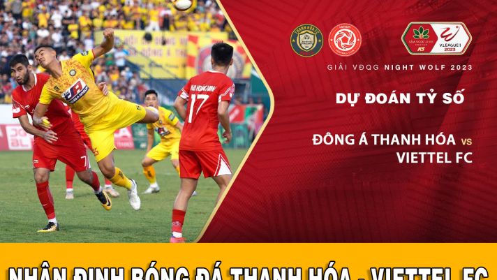 Dự đoán tỷ số Đông Á Thanh Hóa đấu với Viettel FC: Nhà vô địch lộ diện - Lịch thi đấu V.League 2023