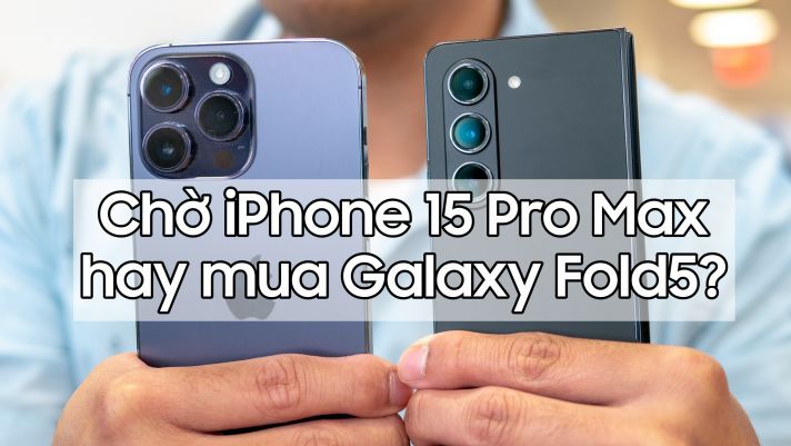 Chọn mua Galaxy Fold5 hay chờ iPhone 15 Pro Max: Chọn con tim hay nghe lý trí!