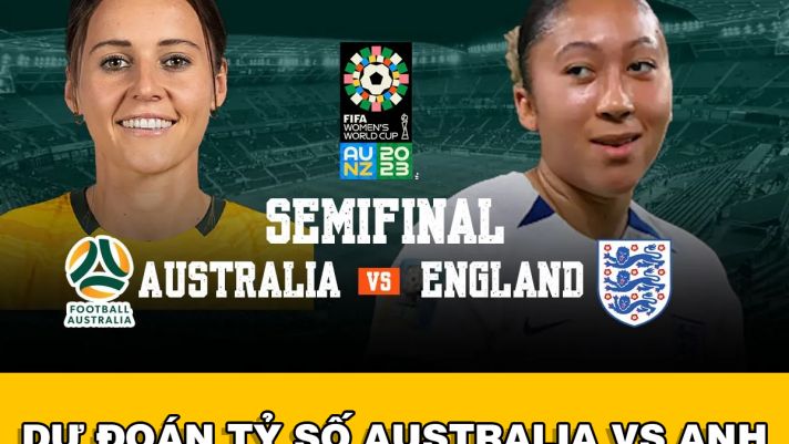 Dự đoán tỷ số ĐT nữ Australia vs Anh - Bán kết World Cup nữ 2023: Hé lộ tân vương?