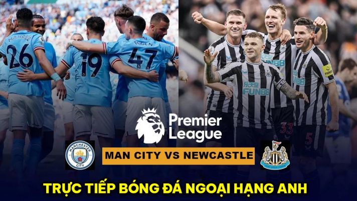 Xem trực tiếp bóng đá Man City vs Newcastle ở đâu, kênh nào? Link xem trực tuyến Ngoại hạng Anh