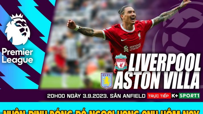 Nhận định bóng đá Liverpool vs Aston Villa - Dự đoán tỷ số Ngoại hạng Anh vòng 4 mùa giải 2023/2024 