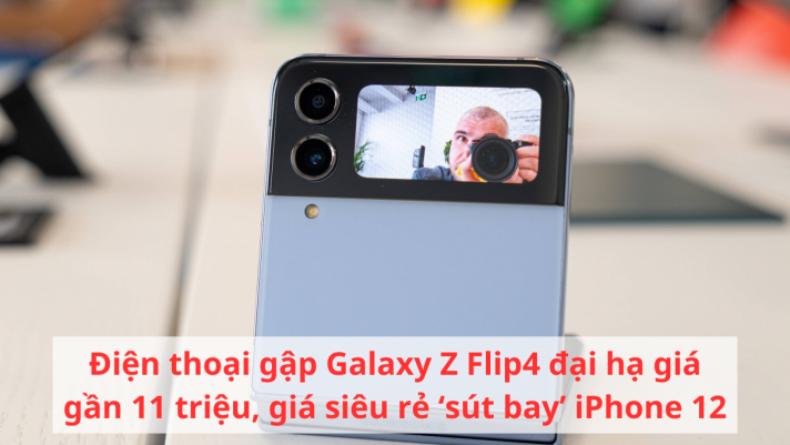 Điện thoại gập Galaxy Z Flip4 đại hạ giá gần 11 triệu, giá siêu rẻ ‘sút bay’ iPhone 12