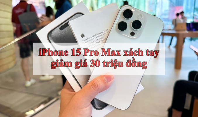 Vừa cập bến, iPhone 15 Pro Max xách tay đã giảm giá hơn 30 triệu đồng