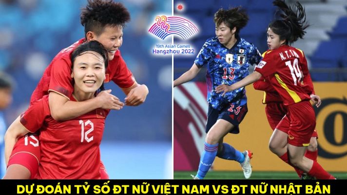 Dự đoán tỷ số ĐT nữ Việt Nam vs ĐT nữ Nhật Bản - ASIAD 2023: Ngôi sao thay thế Huỳnh Như tỏa sáng?