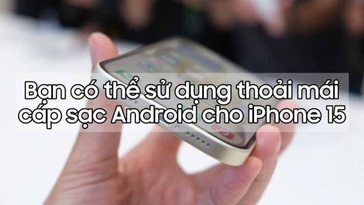 Người dùng iPhone 15 thoải mái sử dụng cáp sạc USB-C của Android