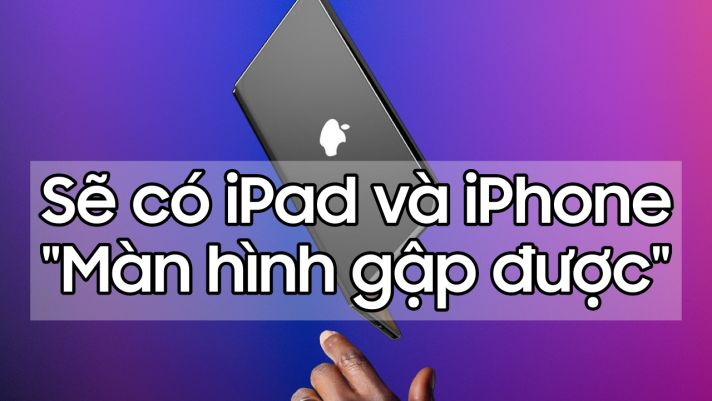 iPad màn hình gập sắp ra mắt, nghe tưởng 'ảo' mà 'thật' không tưởng!