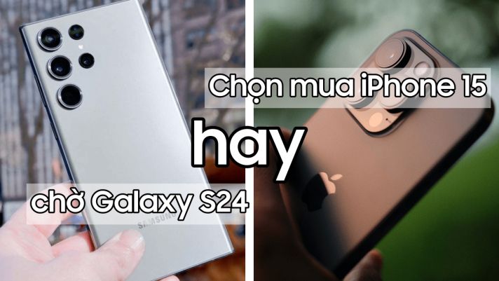 Chọn mua iPhone 15 hay chờ Galaxy S24? Câu trả lời sẽ khiến bạn phải bất ngờ!