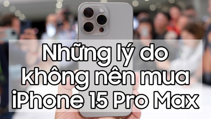 Những lý do không nên mua iPhone 15 Pro Max vào thời điểm hiện tại
