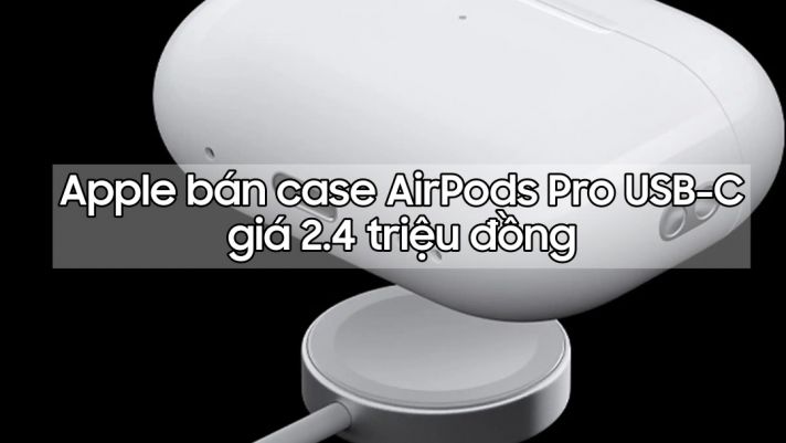 Nâng cấp hộp sạc AirPods Pro Lightning lên cổng USB-C với giá hơn 2 triệu đồng