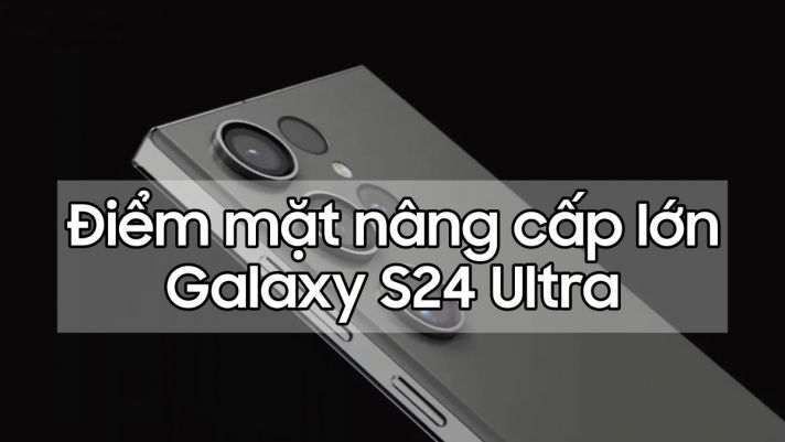 Điểm mặt loạt những nâng cấp cực khủng trên Galaxy S24 Ultra