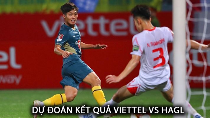 Dự đoán tỷ số Viettel vs HAGL - Vòng 16 V.League: Tiến Dũng làm lu mờ Hoàng Đức