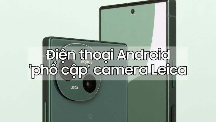 Năm 2024, 'nhà nhà' thiết bị Android phổ cập camera Leica 