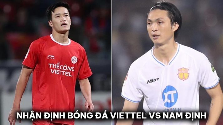 Nhận định bóng đá Viettel vs Nam Định - Vòng 19 V.League: Tuấn Anh lập kỷ lục; Hoàng Đức mờ nhạt?