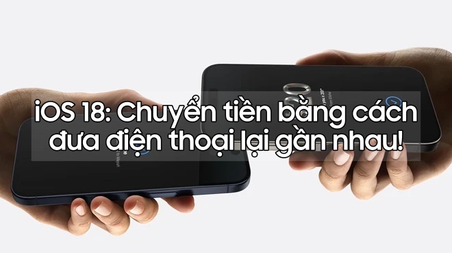 Tính năng cực đỉnh iOS 18: Chuyển tiền bằng cách đưa điện thoại lại gần nhau!