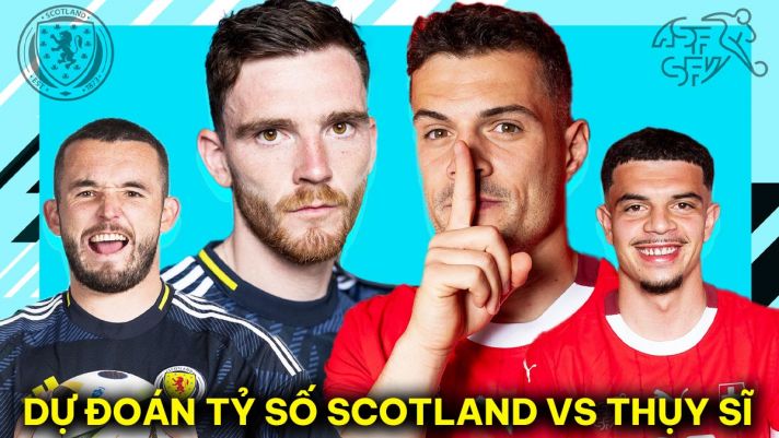 Dự đoán tỷ số Scotland vs Thụy Sĩ - Bảng A EURO 2024: Gà son Man United tạo bước ngoặt khó tin?