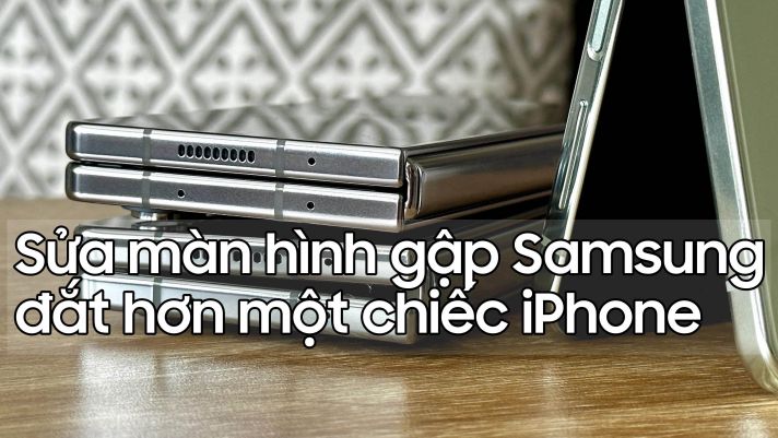 Giá thành sửa màn hình gập Samsung đắt hơn mua một chiếc iPhone