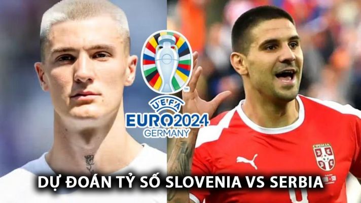 Dự đoán tỷ số Slovenia vs Serbia - Bảng C EURO 2024: Bữa tiệc bàn thắng? 