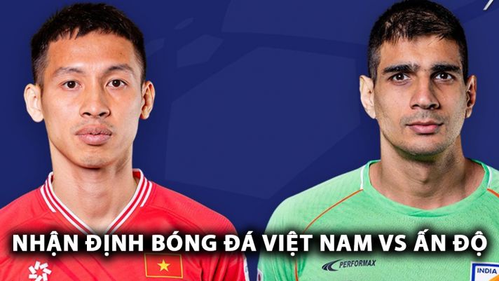 Nhận định bóng đá ĐT Việt Nam vs ĐT Ấn Độ: Thầy trò HLV Kim Sang Sik giải cơn khát chiến thắng?