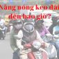 Nắng nóng gay gắt ở Bắc Bộ sẽ chấm dứt trong 2 ngày tới, người dân được giải nhiệt cuối tuần