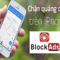 Hướng dẫn chặn hoàn toàn quảng cáo khi sử dụng Internet trên iPhone mà ai cũng làm được
