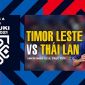 Nhận định bóng đá Đông Timor vs Thái Lan 5/12: 'Đại kình địch' của ĐT Việt Nam hủy diệt đối thủ?