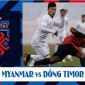 Nhận định Myanmar vs Timor Leste 16h30 ngày 8/12 - AFF Cup 2021: Đội bóng tí hon làm nên lịch sử?