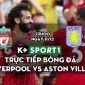 Kết quả Liverpool vs Aston Villa: Chiến thắng không dễ dàng