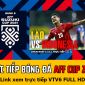 Trực tiếp bóng đá Lào vs Indonesia: ĐT Việt Nam khó lấy ngôi đầu Bảng B AFF Cup 2021; Trực tiếp VTV6