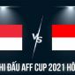 Lịch thi đấu AFF Cup 2021 hôm nay 22/12: Bại tướng của ĐT Việt Nam đặt một chân vào chung kết?