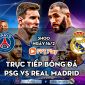 Trực tiếp bóng đá PSG vs Real Madrid; Link xem trực tiếp PSG vs Real Madrid FPT Play FULL HD