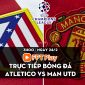 Trực tiếp bóng đá Atletico Madrid vs MU [3h00, 24/2]; Trực tiếp Champions League hôm nay