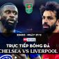 Trực tiếp bóng đá Chelsea vs Liverpool [23h30, 27/2]; Trực tiếp chung kết cúp Liên đoàn Anh hôm nay