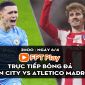 Trực tiếp bóng đá Man City vs Atletico Madrid [2h00, 6/4] Trực tiếp tứ kết Champions League hôm nay