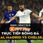 Trực tiếp bóng đá Real Madrid vs Chelsea [2h00, 13/4]; Trực tiếp tứ kết Champions League hôm nay