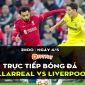 Trực tiếp bóng đá Villarreal vs Liverpool [2h00, 4/5]; Trực tiếp bán kết cúp C1 hôm nay