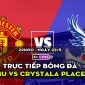 Trực tiếp bóng đá MU vs Crystal Palace [22h00, 22/5] | Trực tiếp Ngoại hạng Anh hôm nay